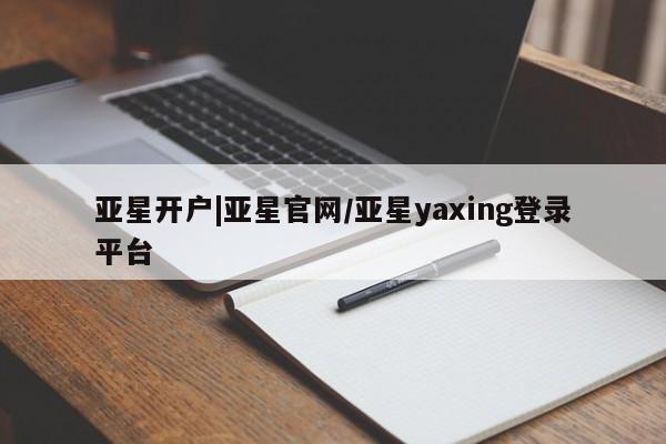 亚星会员平台 亚星代理网管理系统亚星开户|亚星官网/亚星yaxing登录平台