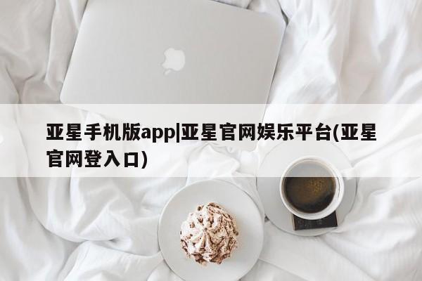 亚星会员平台 亚星代理网管理系统亚星手机版app|亚星官网娱乐平台(亚星官网登入口)