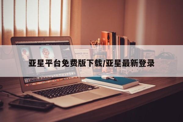 亚星会员平台 亚星代理网管理系统亚星平台免费版下载/亚星最新登录