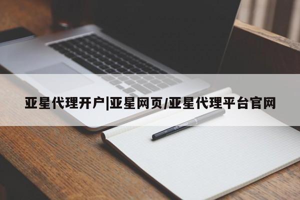 亚星会员平台 亚星代理网管理系统亚星代理开户|亚星网页/亚星代理平台官网