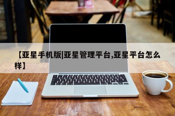 亚星会员平台 亚星代理网管理系统【亚星手机版|亚星管理平台,亚星平台怎么样】