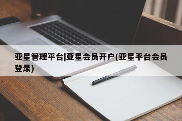 亚星会员平台 亚星代理网管理系统亚星管理平台|亚星会员开户(亚星平台会员登录)