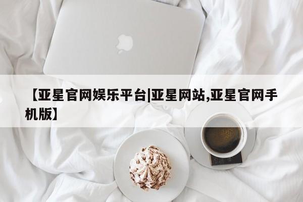 亚星会员平台 亚星代理网管理系统【亚星官网娱乐平台|亚星网站,亚星官网手机版】