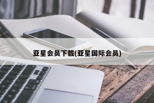亚星会员平台 亚星代理网管理系统亚星会员下载(亚星国际会员)