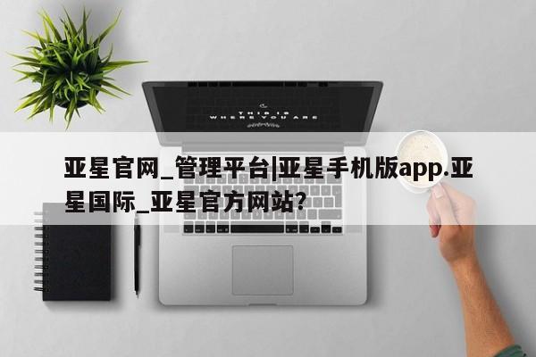 亚星会员平台 亚星代理网管理系统亚星官网_管理平台|亚星手机版app.亚星国际_亚星官方网站？