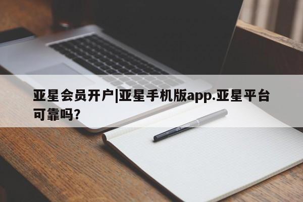 亚星会员平台 亚星代理网管理系统亚星会员开户|亚星手机版app.亚星平台可靠吗？