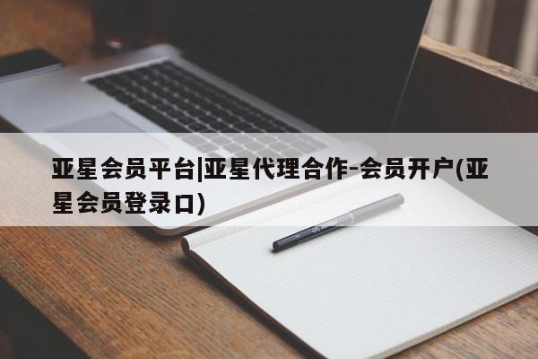 亚星会员平台 亚星代理网管理系统亚星会员平台|亚星代理合作-会员开户(亚星会员登录口)