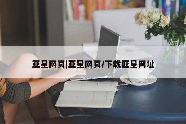亚星会员平台 亚星代理网管理系统亚星网页|亚星网页/下载亚星网址