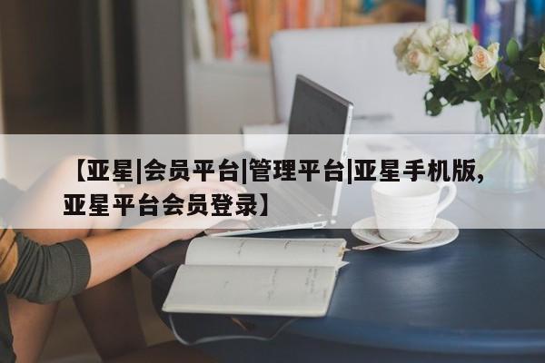 亚星会员平台 亚星代理网管理系统【亚星|会员平台|管理平台|亚星手机版,亚星平台会员登录】