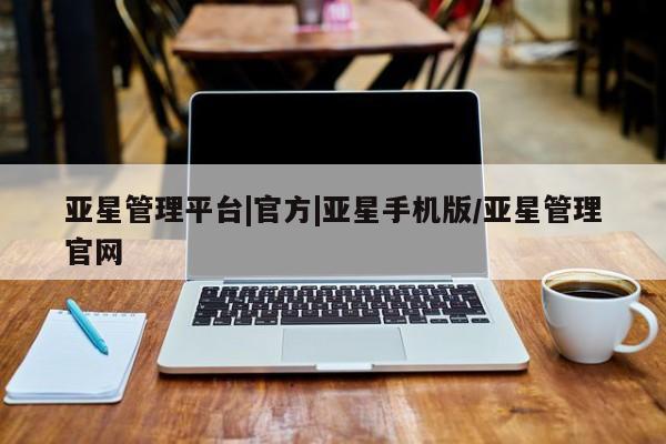 亚星会员平台 亚星代理网管理系统亚星管理平台|官方|亚星手机版/亚星管理官网